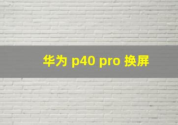 华为 p40 pro 换屏